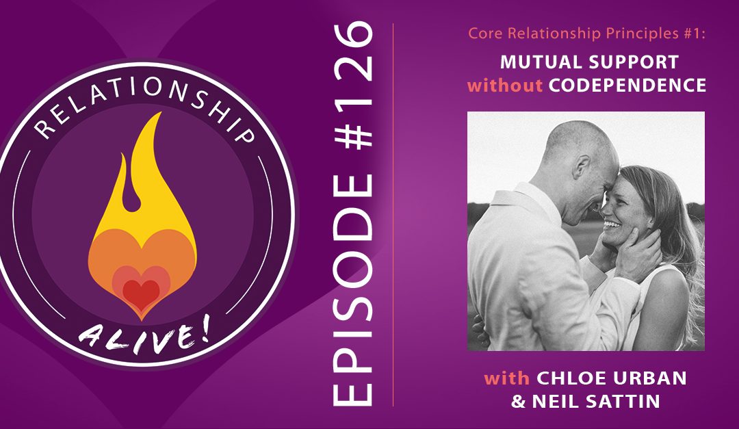 126: Core Relationship Principles #1: Mutual Support without Codependence – with Chloe Urban and Neil Sattin